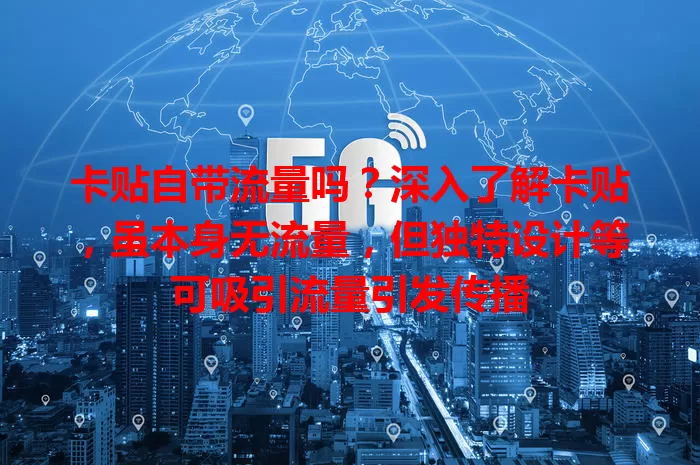 卡贴自带流量吗?深入了解卡贴,虽本身无流量,但独特设计等可吸引流量引发传播