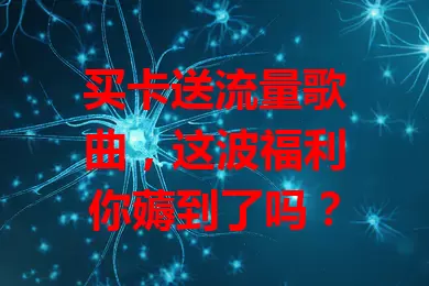 买卡送流量歌曲,这波福利你薅到了吗?