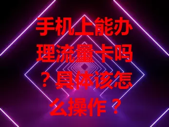 手机上能办理流量卡吗?具体该怎么操作?
