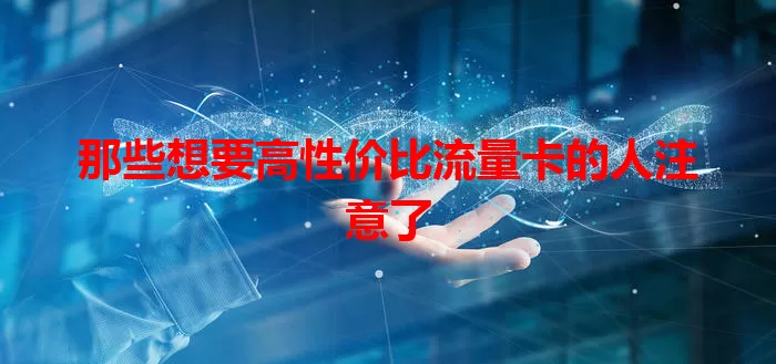 那些想要高性价比流量卡的人注意了