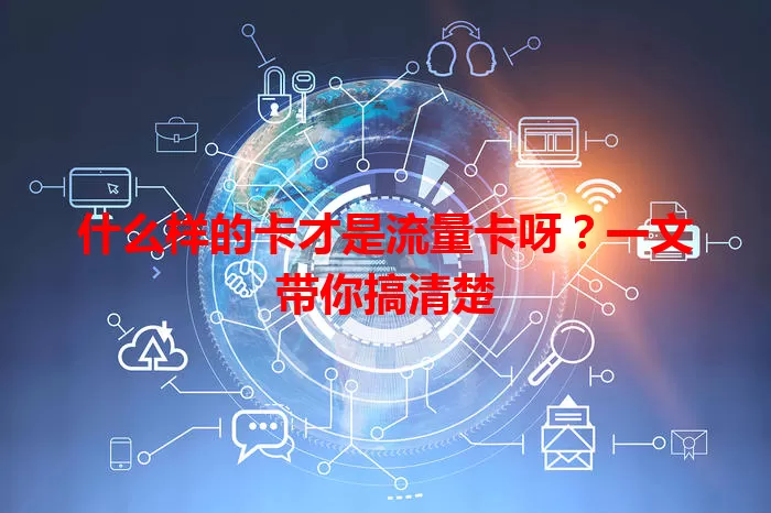 什么样的卡才是流量卡呀?一文带你搞清楚