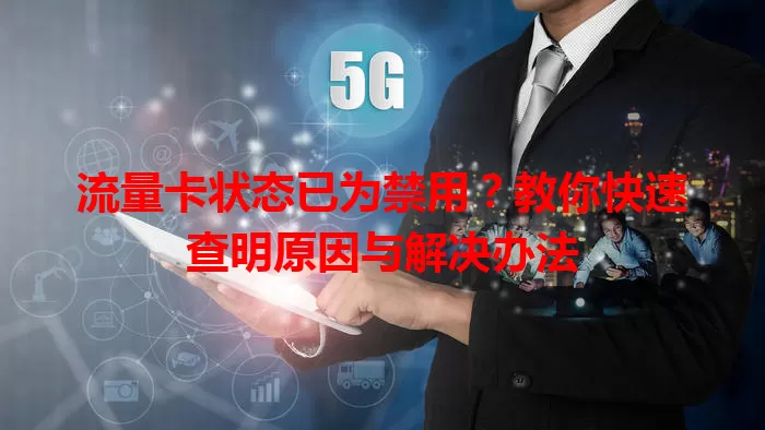 流量卡状态已为禁用?教你快速查明原因与解决办法