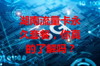 湖南流量卡永久套餐,你真的了解吗?