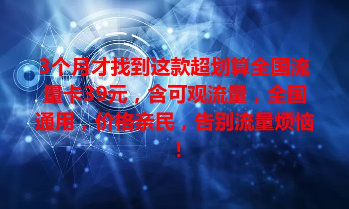 3个月才找到这款超划算全国流量卡39元,含可观流量,全国通用,价格亲民,告别流量烦恼!