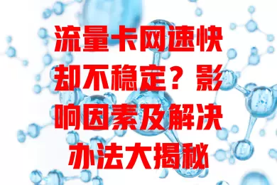 流量卡网速快却不稳定?影响因素及解决办法大揭秘