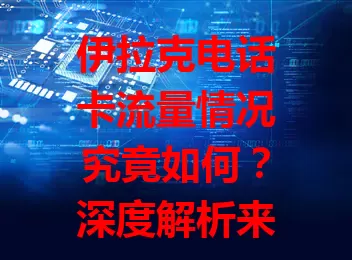 伊拉克电话卡流量情况究竟如何?深度解析来了!