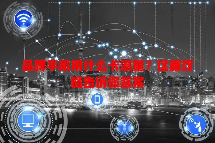 品牌手机用什么卡流量?这篇攻略告诉你答案