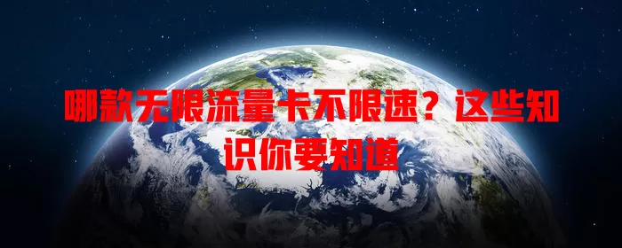 哪款无限流量卡不限速?这些知识你要知道