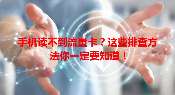 手机读不到流量卡?这些排查方法你一定要知道!