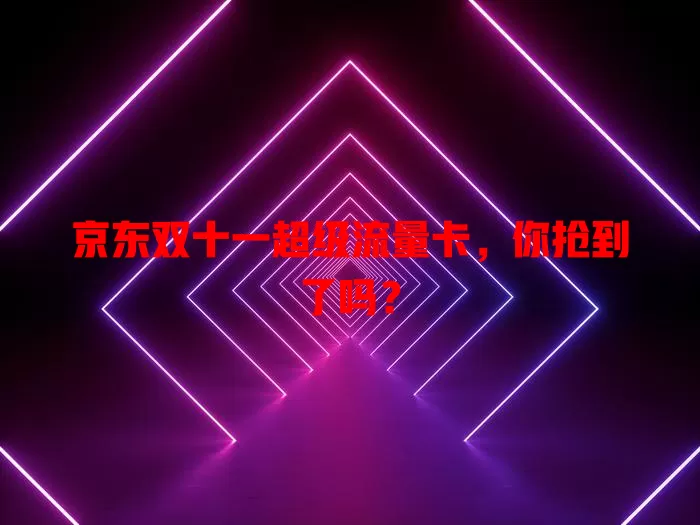 京东双十一超级流量卡,你抢到了吗?