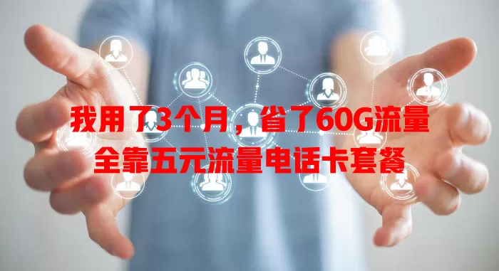 我用了3个月,省了60G流量全靠五元流量电话卡套餐