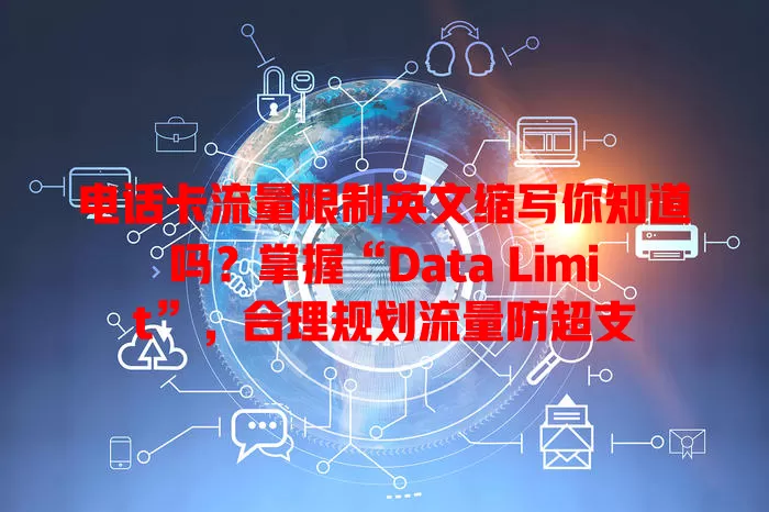 电话卡流量限制英文缩写你知道吗?掌握“Data Limit”,合理规划流量防超支