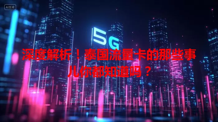 深度解析!泰国流量卡的那些事儿你都知道吗?