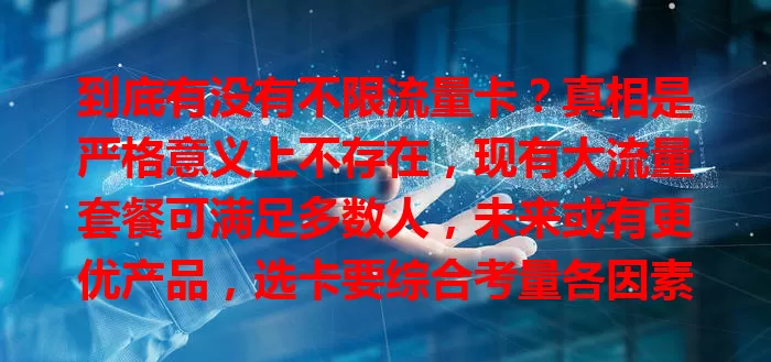 到底有没有不限流量卡?真相是严格意义上不存在,现有大流量套餐可满足多数人,未来或有更优产品,选卡要综合考量各因素。