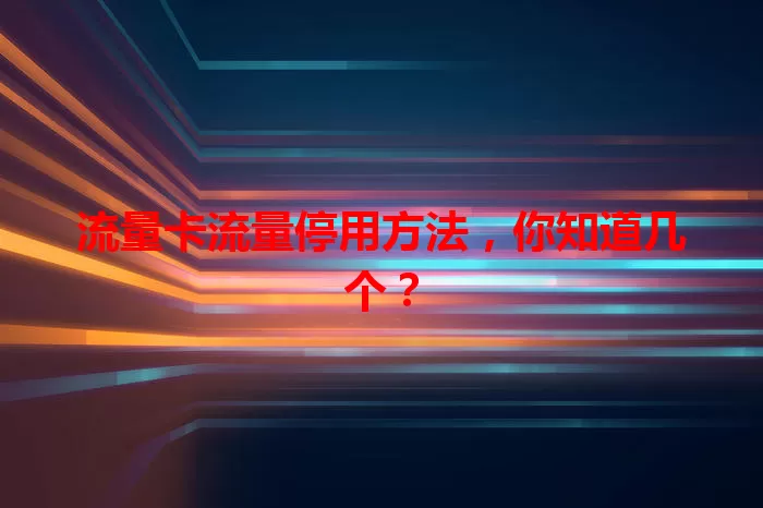 流量卡流量停用方法,你知道几个?