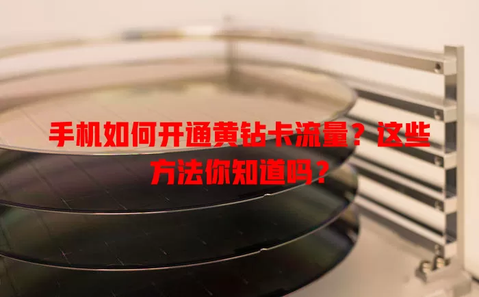 手机如何开通黄钻卡流量?这些方法你知道吗?