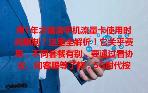用1年才搞清手机流量卡使用时间限制？这里全解析！它关乎费用，不同套餐有别，要通过看协议、问客服等了解，5G时代按需选套餐，关注它避免多花钱，畅享上网便利