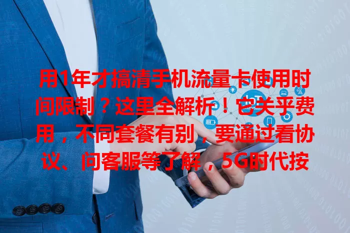 用1年才搞清手机流量卡使用时间限制?这里全解析!它关乎费用,不同套餐有别,要通过看协议、问客服等了解,5G时代按需选套餐,关注它避免多花钱,畅享上网便利