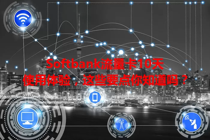 Softbank流量卡10天使用体验,这些要点你知道吗?