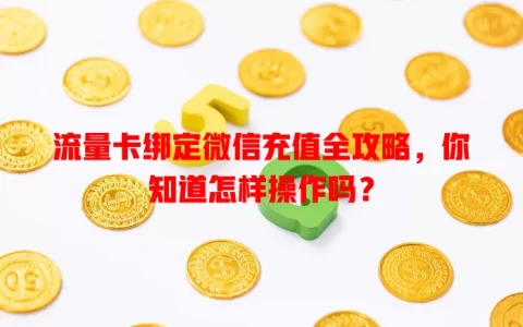 流量卡绑定微信充值全攻略，你知道怎样操作吗？