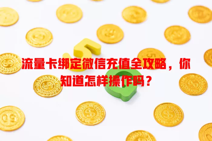 流量卡绑定微信充值全攻略,你知道怎样操作吗?