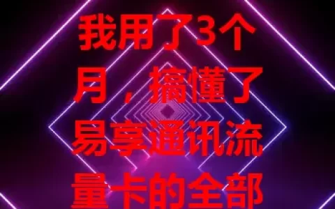 我用了3个月，搞懂了易享通讯流量卡的全部秘密
