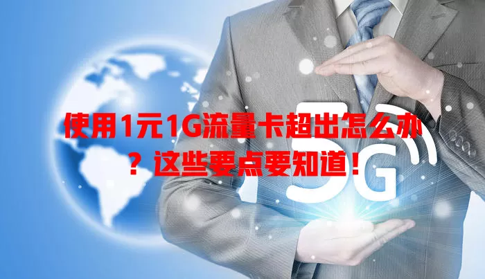使用1元1G流量卡超出怎么办?这些要点要知道!