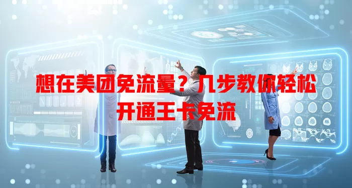 想在美团免流量?几步教你轻松开通王卡免流