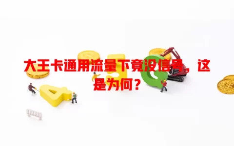 大王卡通用流量下竟没信号，这是为何？