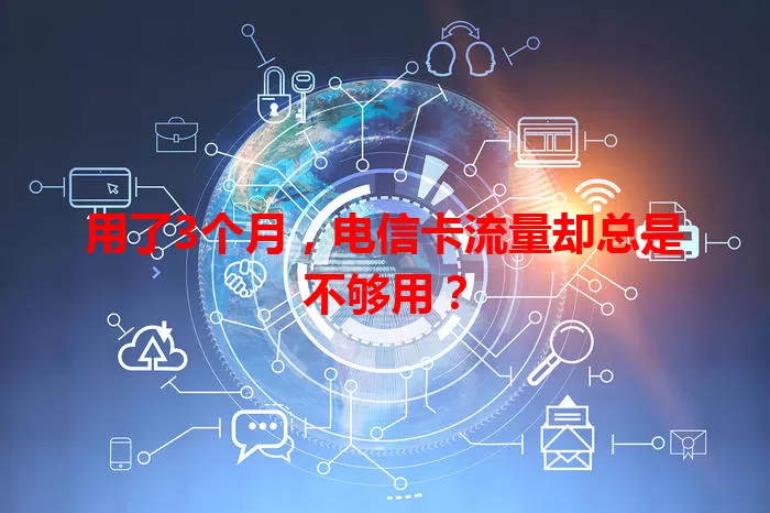用了3个月,电信卡流量却总是不够用?