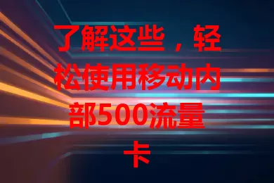 了解这些,轻松使用移动内部500流量卡