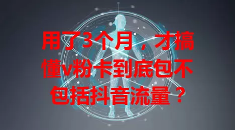 用了3个月,才搞懂v粉卡到底包不包括抖音流量?