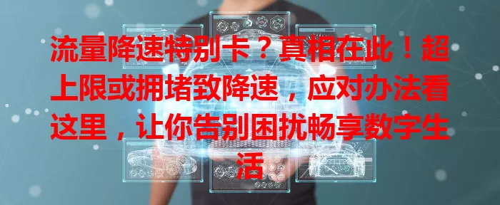流量降速特别卡?真相在此!超上限或拥堵致降速,应对办法看这里,让你告别困扰畅享数字生活