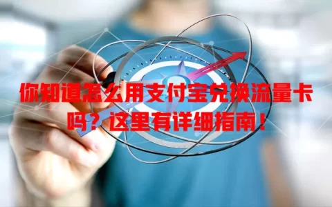 你知道怎么用支付宝兑换流量卡吗？这里有详细指南！