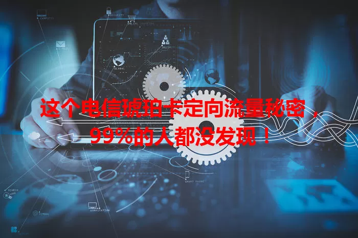 这个电信琥珀卡定向流量秘密,99%的人都没发现!