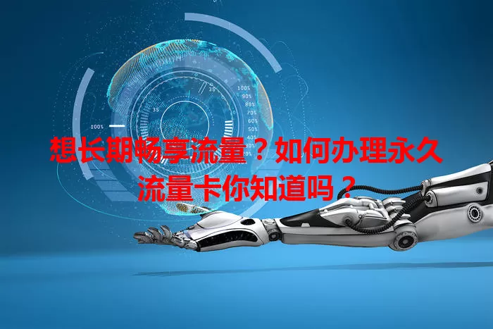 想长期畅享流量?如何办理永久流量卡你知道吗?
