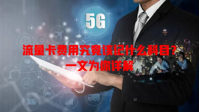 流量卡费用究竟该记什么科目?一文为你详解