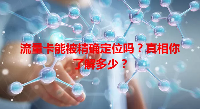 流量卡能被精确定位吗?真相你了解多少?