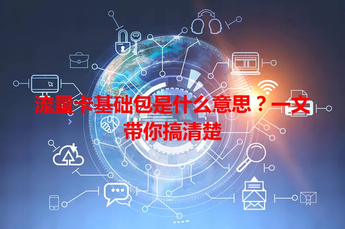 流量卡基础包是什么意思?一文带你搞清楚