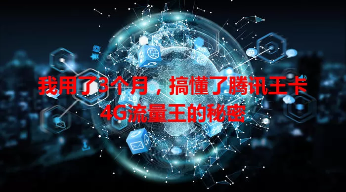 我用了3个月,搞懂了腾讯王卡4G流量王的秘密