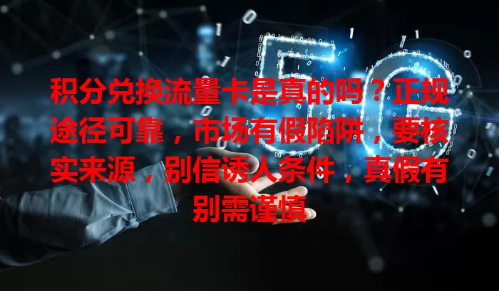 积分兑换流量卡是真的吗?正规途径可靠,市场有假陷阱,要核实来源,别信诱人条件,真假有别需谨慎