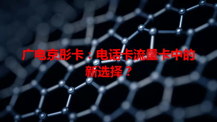 广电京彤卡:电话卡流量卡中的新选择?