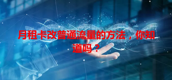 月租卡改普通流量的方法,你知道吗?