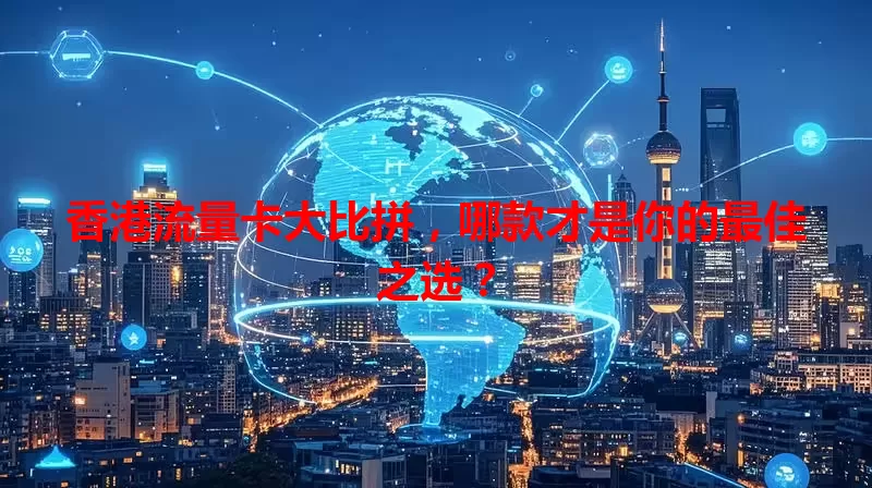 香港流量卡大比拼,哪款才是你的最佳之选?