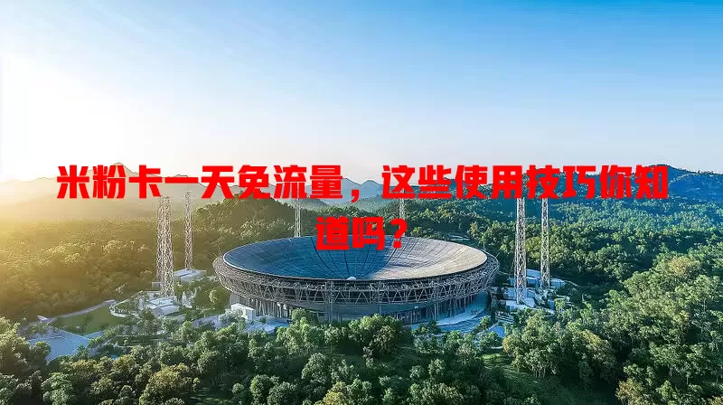米粉卡一天免流量,这些使用技巧你知道吗?