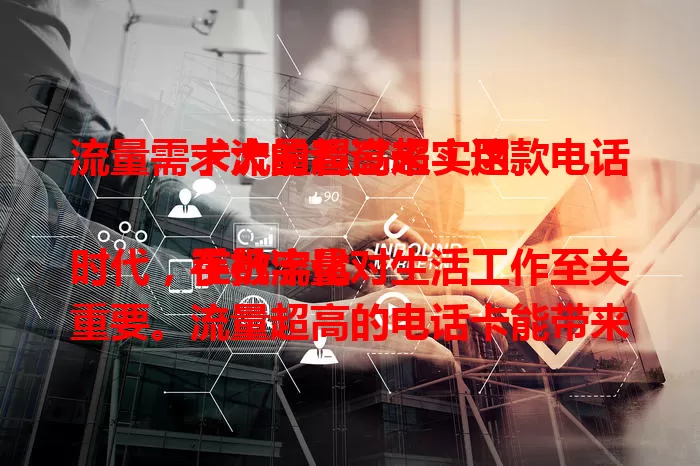流量需求大的看过来!这款电话卡流量超高超实用
在数字化时代,手机流量对生活工作至关重要。流量超高的电话卡能带来诸多便利,刷剧游戏不卡,移动办公无忧,旅行分享超爽。选电话卡,流量超高是关键,告别焦虑,畅享数字生活!
