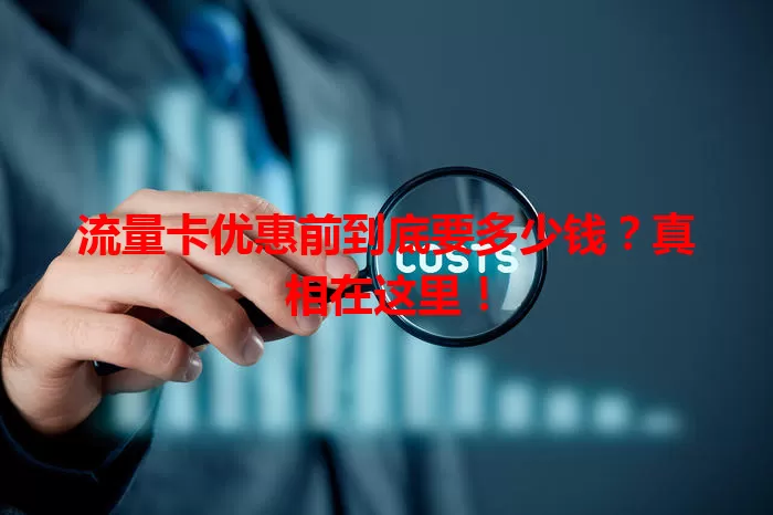 流量卡优惠前到底要多少钱?真相在这里!
