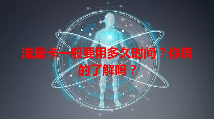 流量卡一般要用多久时间?你真的了解吗?