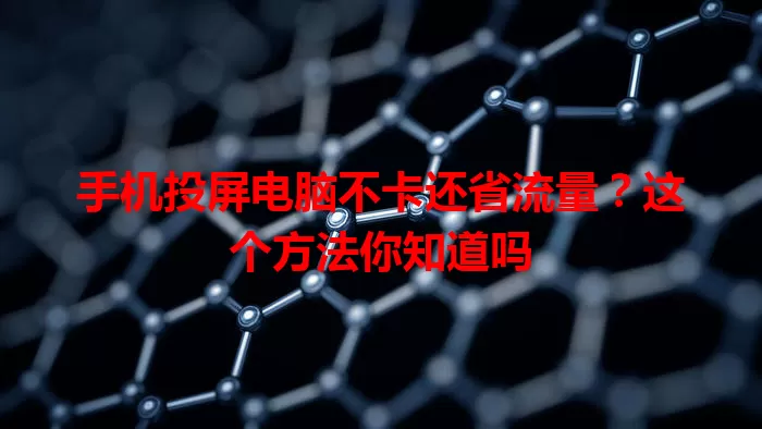 手机投屏电脑不卡还省流量?这个方法你知道吗