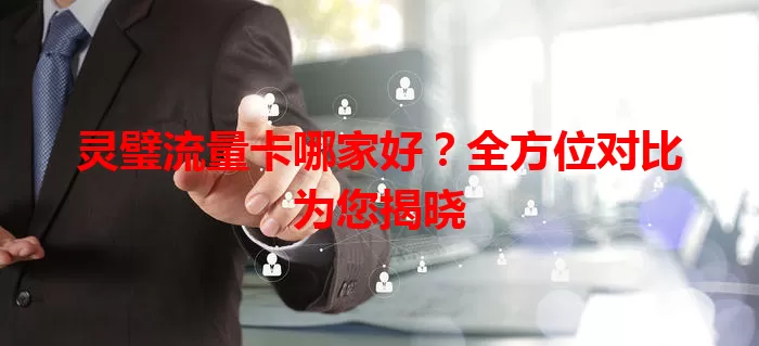 灵璧流量卡哪家好?全方位对比为您揭晓